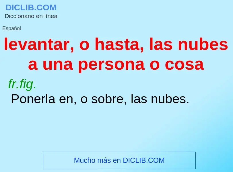 Qu'est-ce que levantar, o hasta, las nubes a una persona o cosa - définition