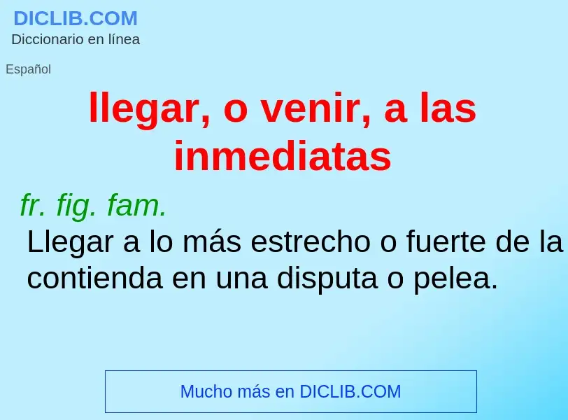 O que é llegar, o venir, a las inmediatas - definição, significado, conceito