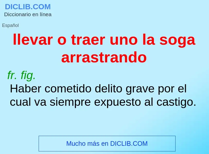 Wat is llevar o traer uno la soga arrastrando - definition