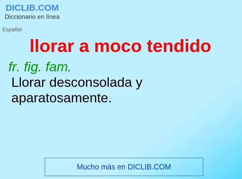 What is llorar a moco tendido - meaning and definition