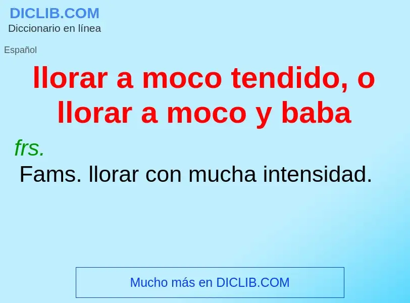 Qu'est-ce que llorar a moco tendido, o llorar a moco y baba - définition