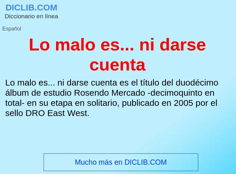 O que é Lo malo es... ni darse cuenta - definição, significado, conceito