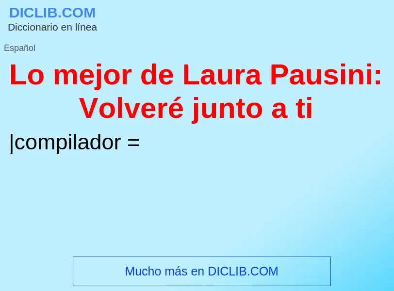 Что такое Lo mejor de Laura Pausini: Volveré junto a ti - определение