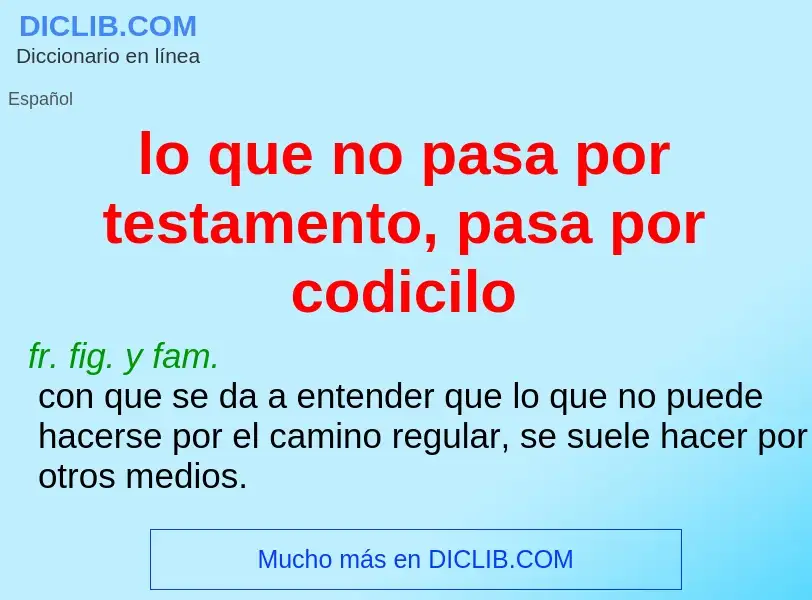 What is lo que no pasa por testamento, pasa por codicilo - meaning and definition