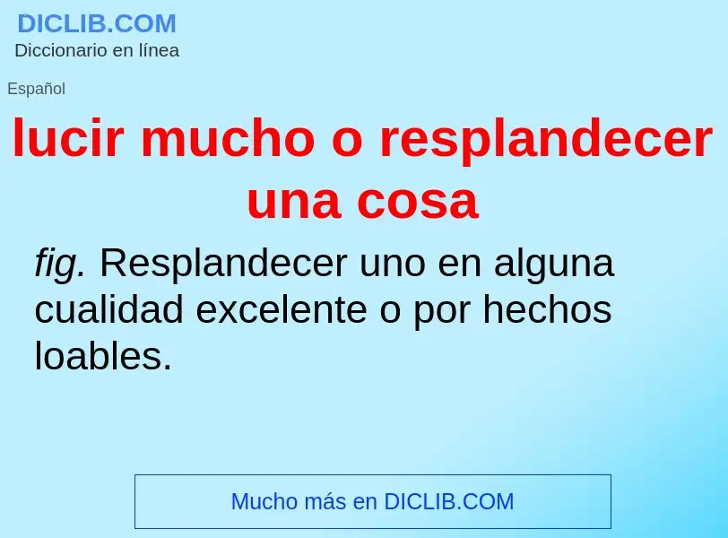 Wat is lucir mucho o resplandecer una cosa - definition