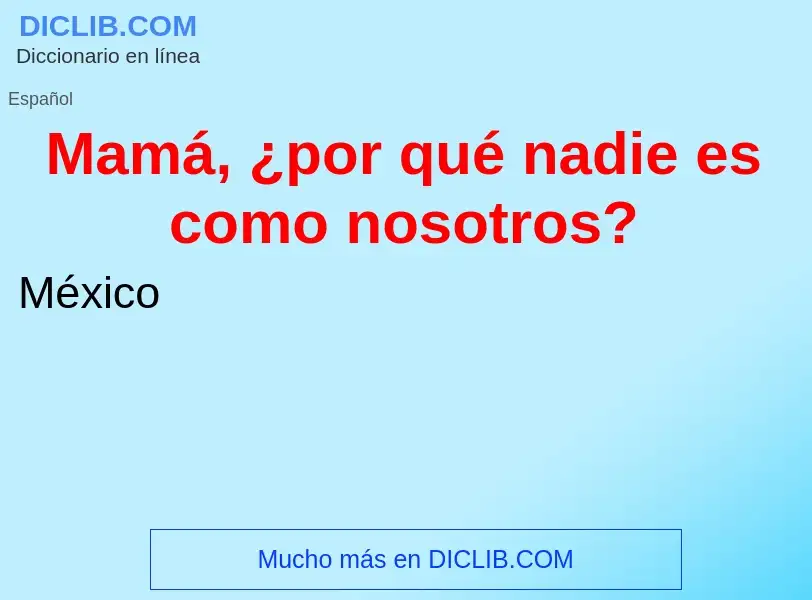 What is Mamá, ¿por qué nadie es como nosotros? - meaning and definition