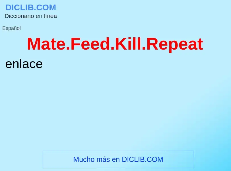 Che cos'è Mate.Feed.Kill.Repeat - definizione