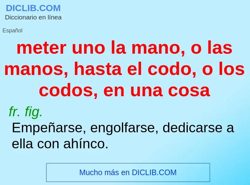 What is meter uno la mano, o las manos, hasta el codo, o los codos, en una cosa - definition