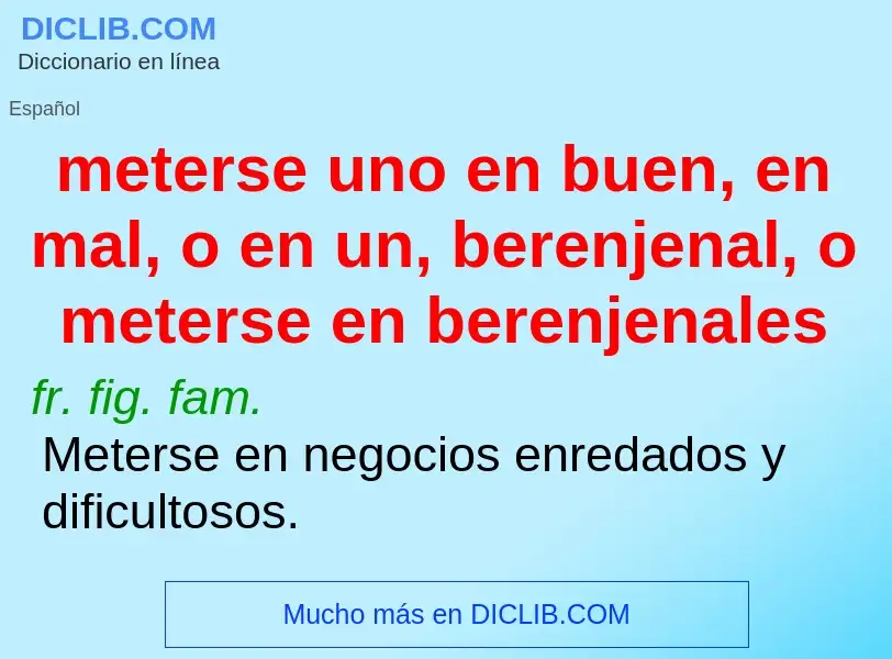 Che cos'è meterse uno en buen, en mal, o en un, berenjenal, o meterse en berenjenales - definizione