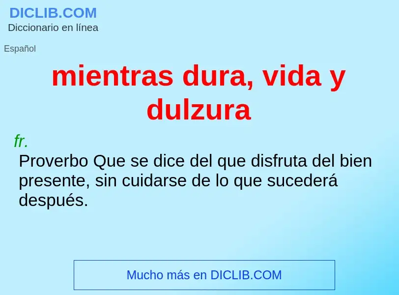 What is mientras dura, vida y dulzura - definition