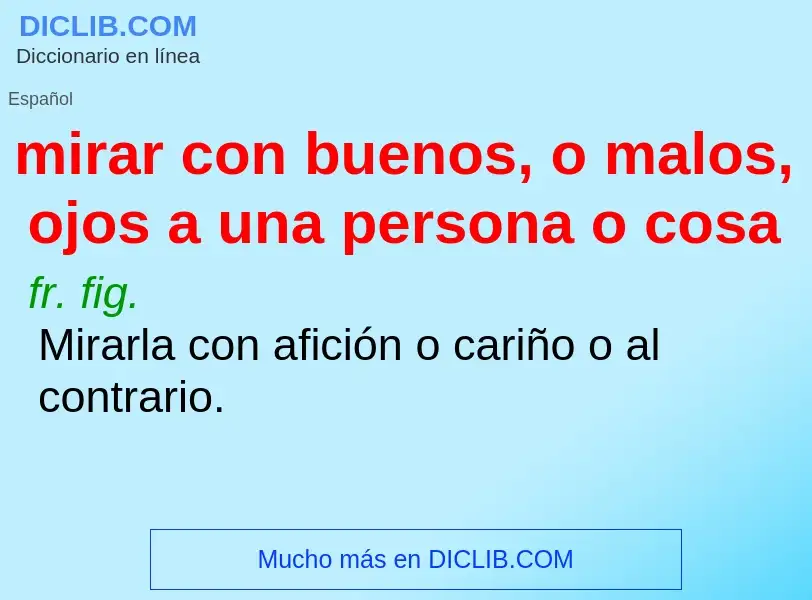 Wat is mirar con buenos, o malos, ojos a una persona o cosa - definition