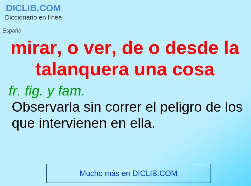 Che cos'è mirar, o ver, de o desde la talanquera una cosa - definizione