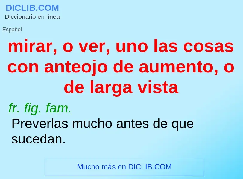 Wat is mirar, o ver, uno las cosas con anteojo de aumento, o de larga vista - definition