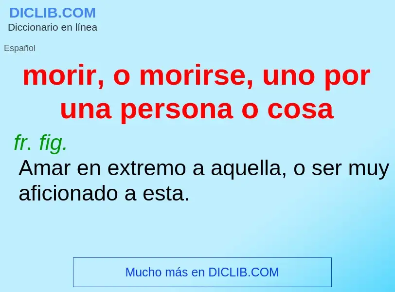 Che cos'è morir, o morirse, uno por una persona o cosa - definizione