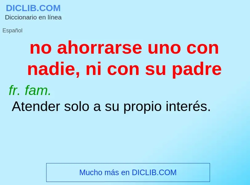 What is no ahorrarse uno con nadie, ni con su padre - definition