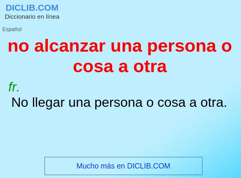 Wat is no alcanzar una persona o cosa a otra - definition