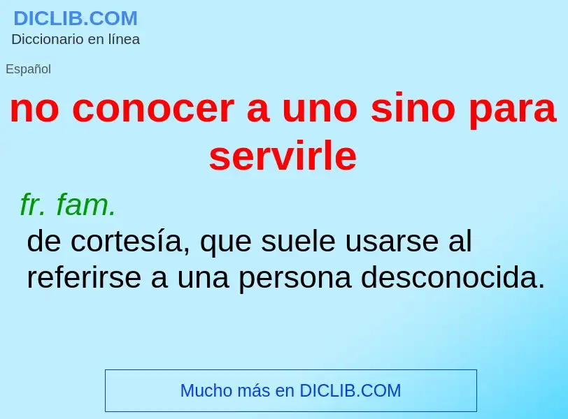 What is no conocer a uno sino para servirle - definition