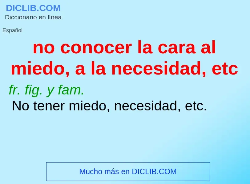 ¿Qué es no conocer la cara al miedo, a la necesidad, etc? - significado y definición