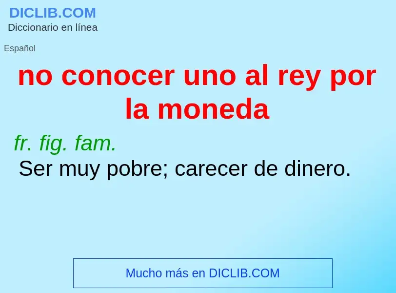 What is no conocer uno al rey por la moneda - meaning and definition