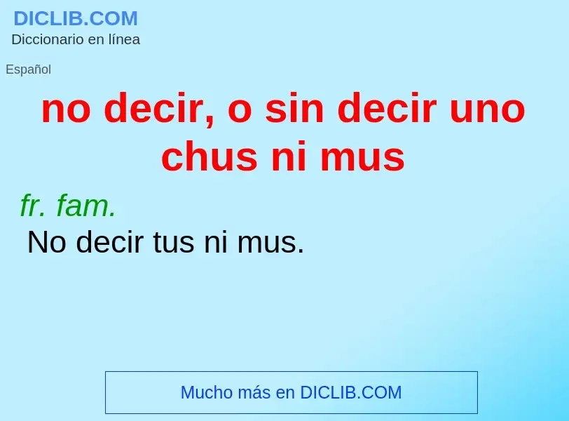 What is no decir, o sin decir uno chus ni mus - meaning and definition