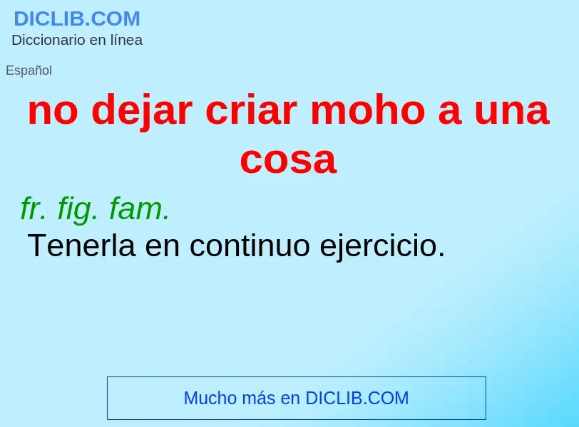 What is no dejar criar moho a una cosa - meaning and definition