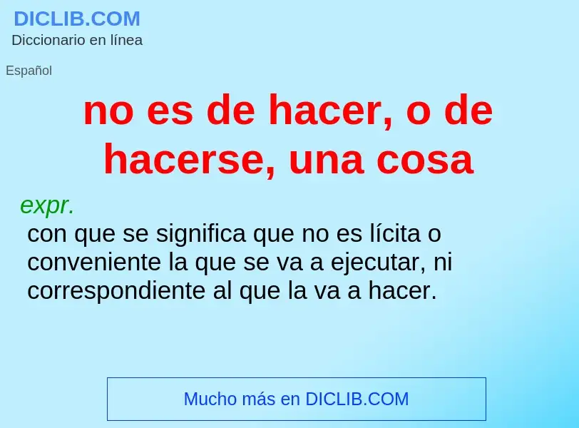 What is no es de hacer, o de hacerse, una cosa - meaning and definition