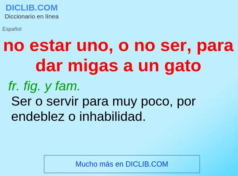 ¿Qué es no estar uno, o no ser, para dar migas a un gato? - significado y definición