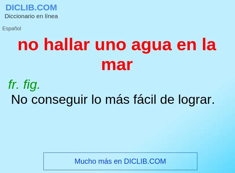 Qu'est-ce que no hallar uno agua en la mar - définition