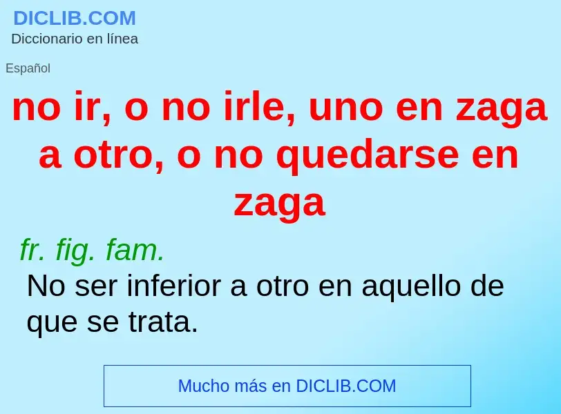 Что такое no ir, o no irle, uno en zaga a otro, o no quedarse en zaga - определение