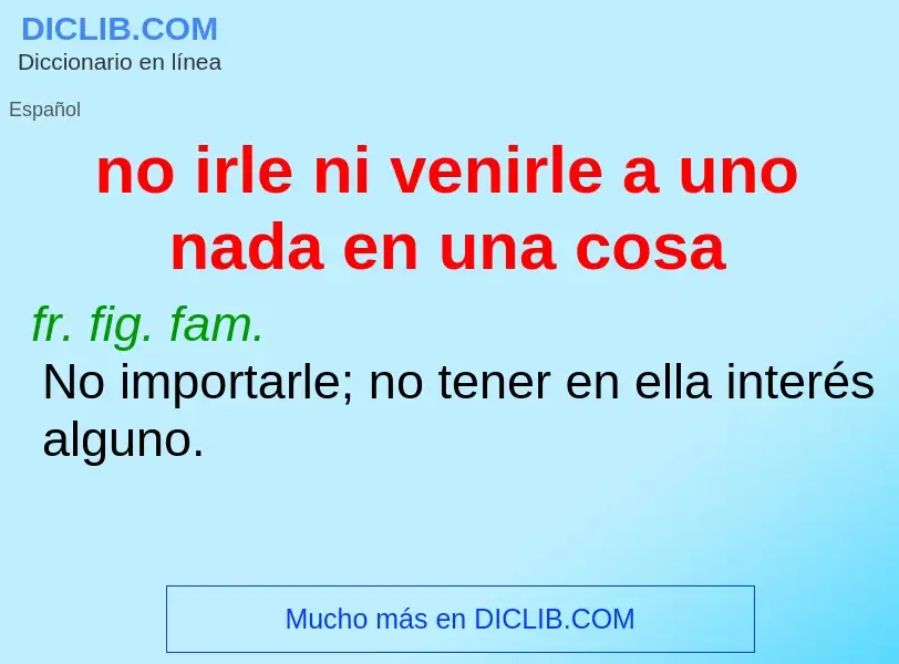 Τι είναι no irle ni venirle a uno nada en una cosa - ορισμός