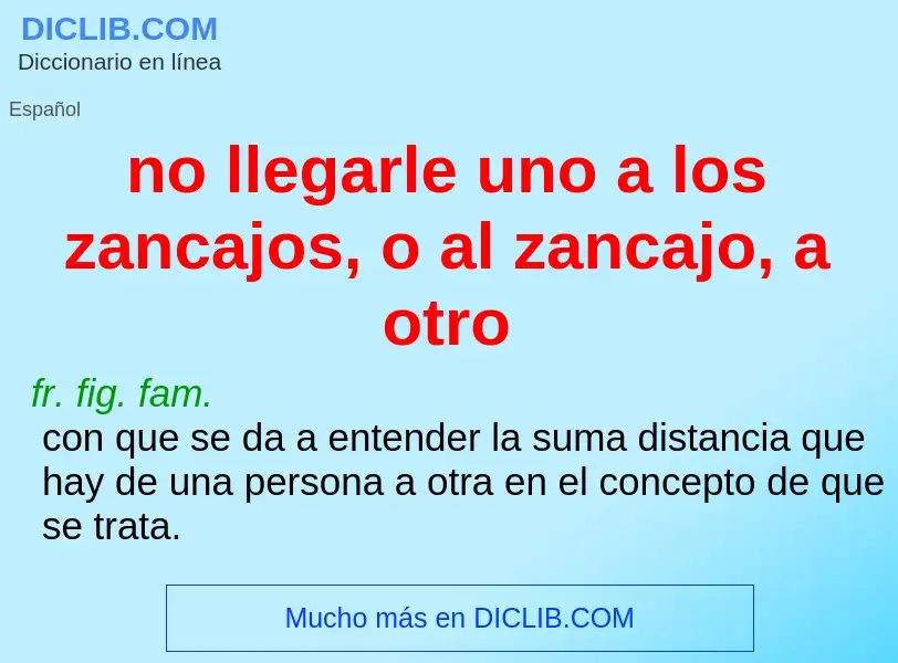 Che cos'è no llegarle uno a los zancajos, o al zancajo, a otro - definizione