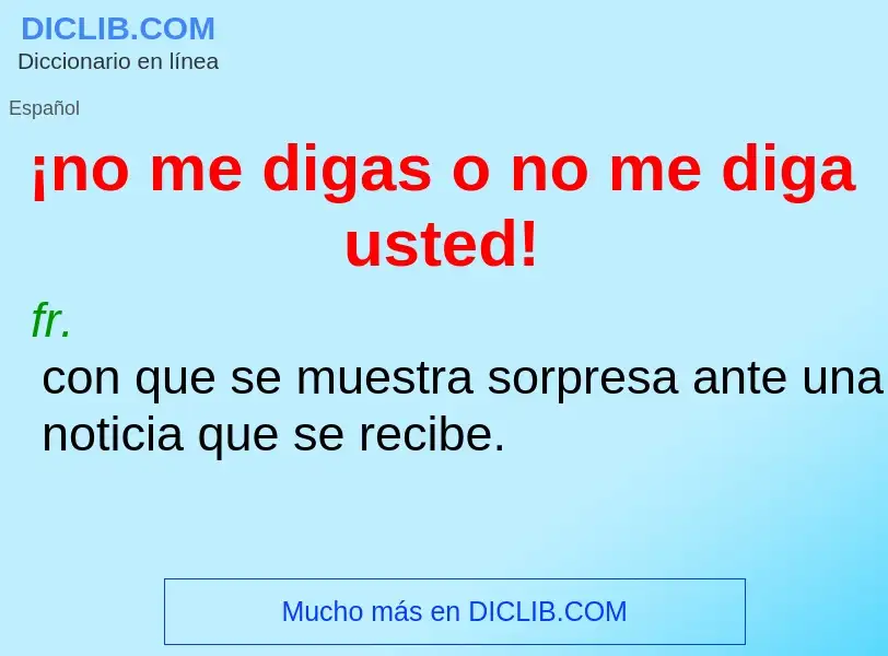 Wat is ¡no me digas o no me diga usted! - definition