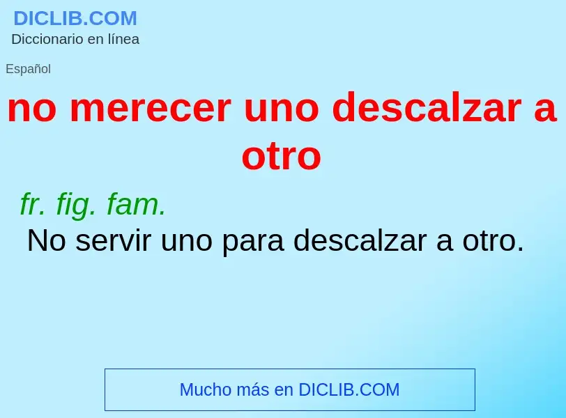 What is no merecer uno descalzar a otro - meaning and definition