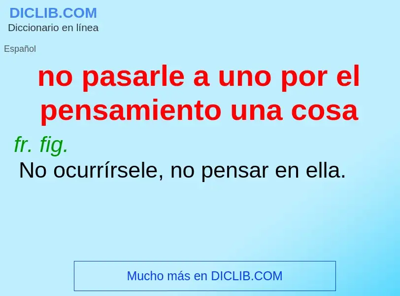 Wat is no pasarle a uno por el pensamiento una cosa - definition