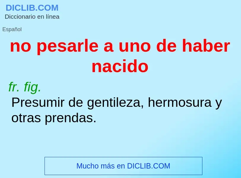 What is no pesarle a uno de haber nacido - meaning and definition