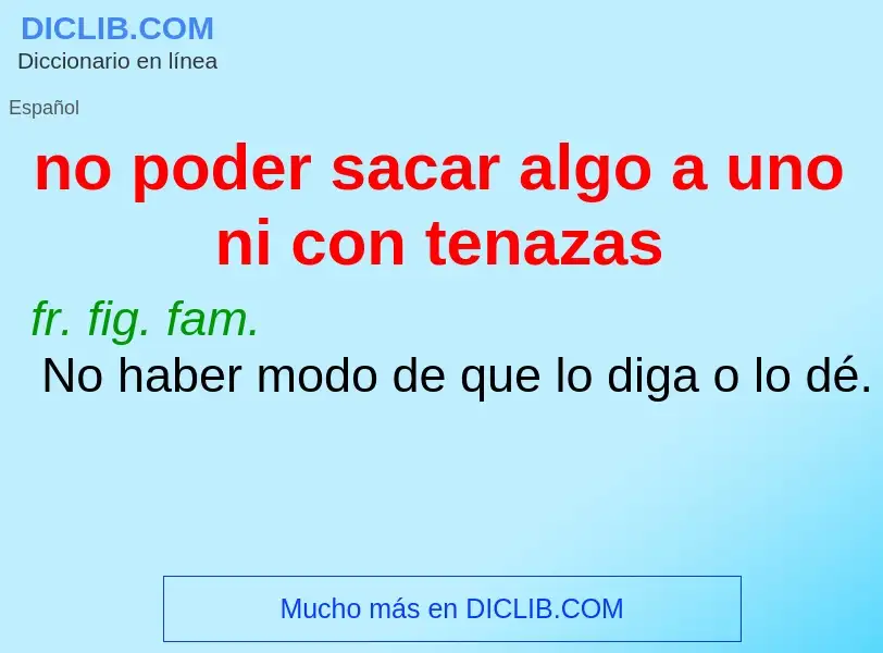 ¿Qué es no poder sacar algo a uno ni con tenazas? - significado y definición