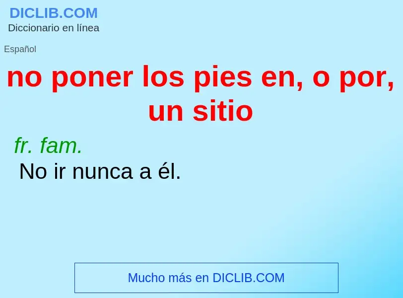 Wat is no poner los pies en, o por, un sitio - definition