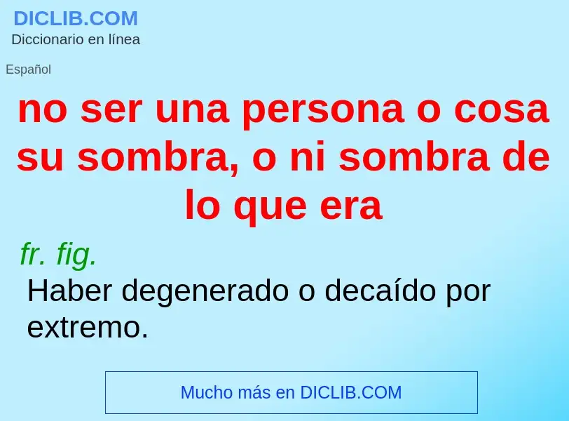 Wat is no ser una persona o cosa su sombra, o ni sombra de lo que era - definition