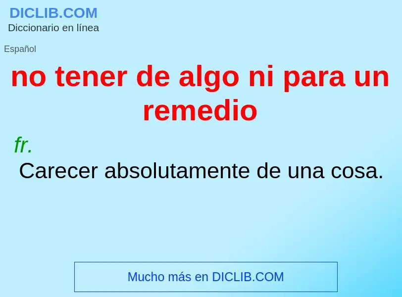 Che cos'è no tener de algo ni para un remedio - definizione