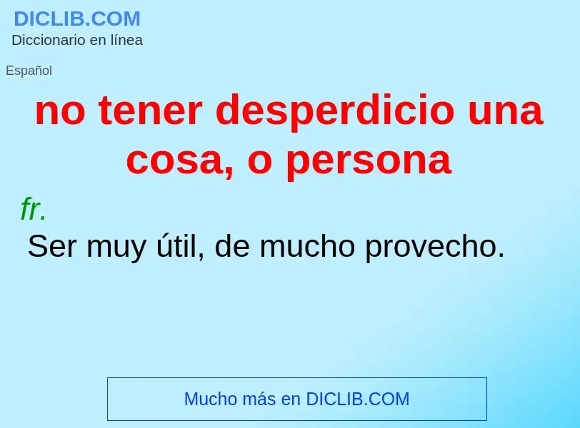 What is no tener desperdicio una cosa, o persona - definition