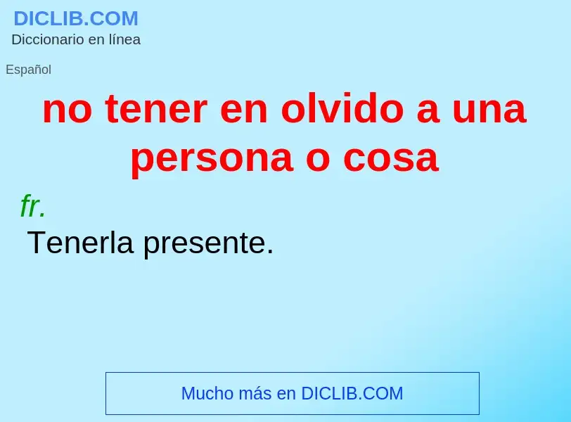 Что такое no tener en olvido a una persona o cosa - определение