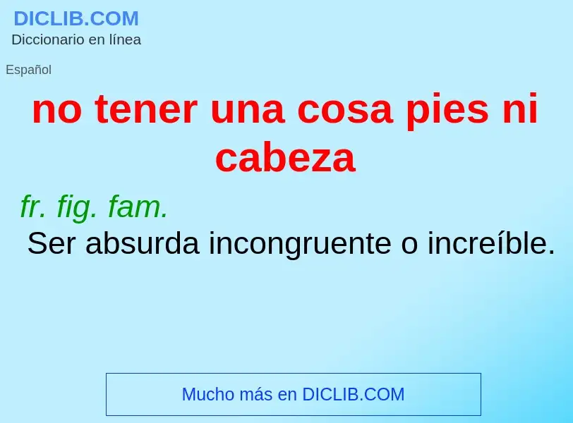 What is no tener una cosa pies ni cabeza - definition