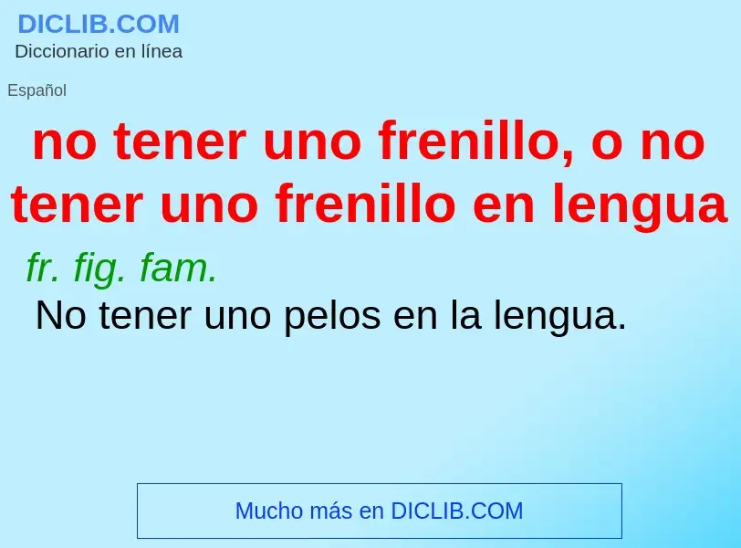 Что такое no tener uno frenillo, o no tener uno frenillo en lengua - определение