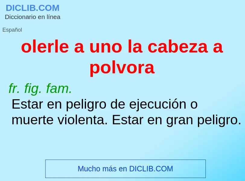 ¿Qué es olerle a uno la cabeza a polvora? - significado y definición