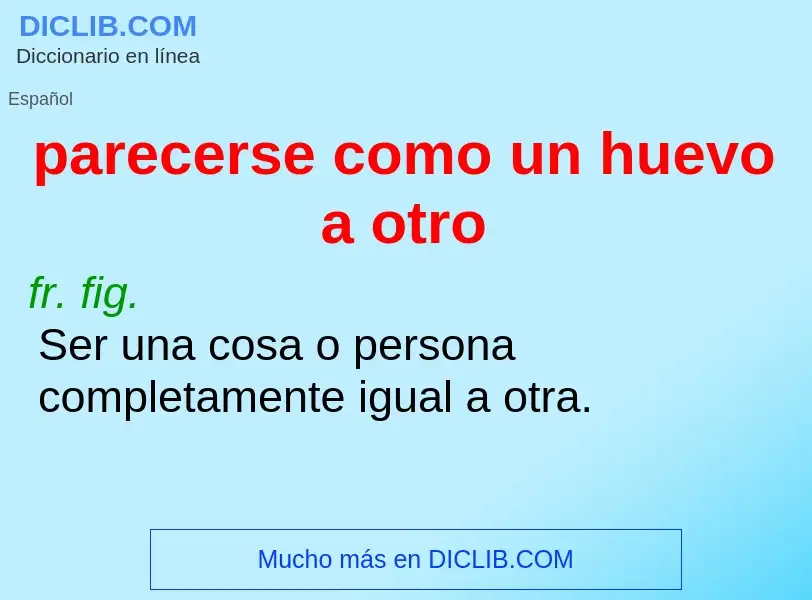 What is parecerse como un huevo a otro - definition