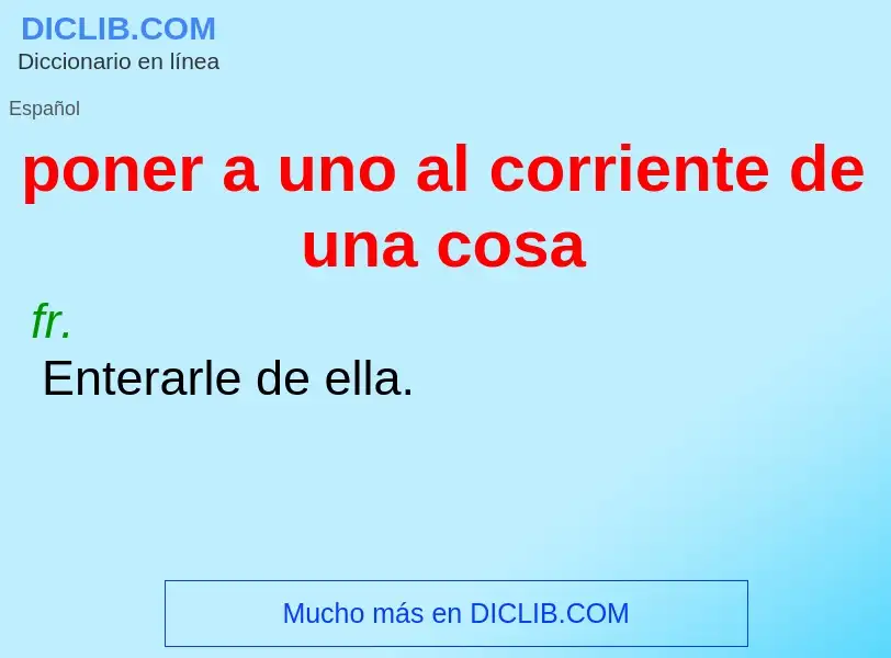 Qu'est-ce que poner a uno al corriente de una cosa - définition