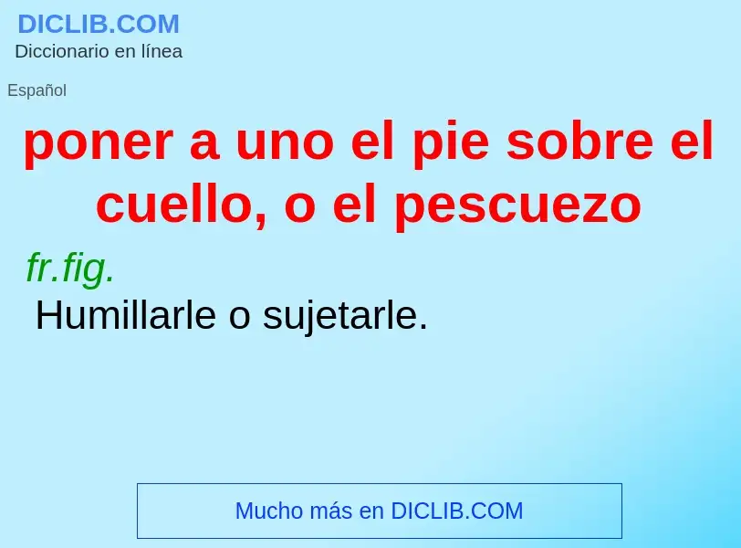 Che cos'è poner a uno el pie sobre el cuello, o el pescuezo - definizione