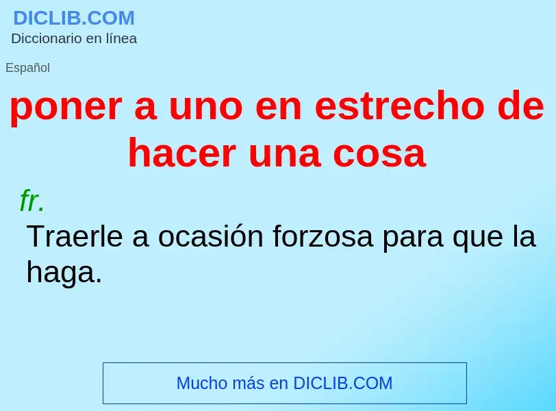 Che cos'è poner a uno en estrecho de hacer una cosa - definizione