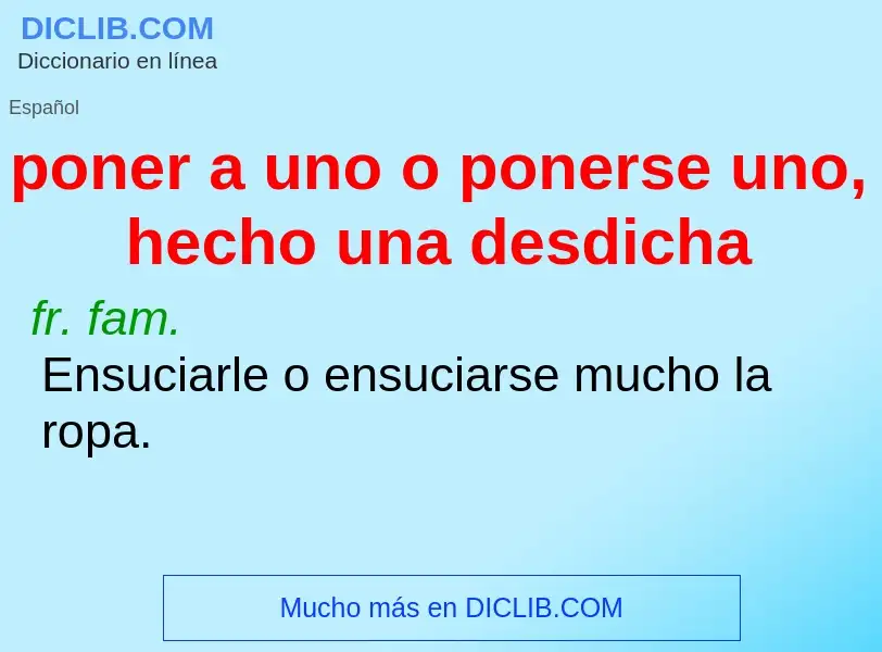 What is poner a uno o ponerse uno, hecho una desdicha - definition