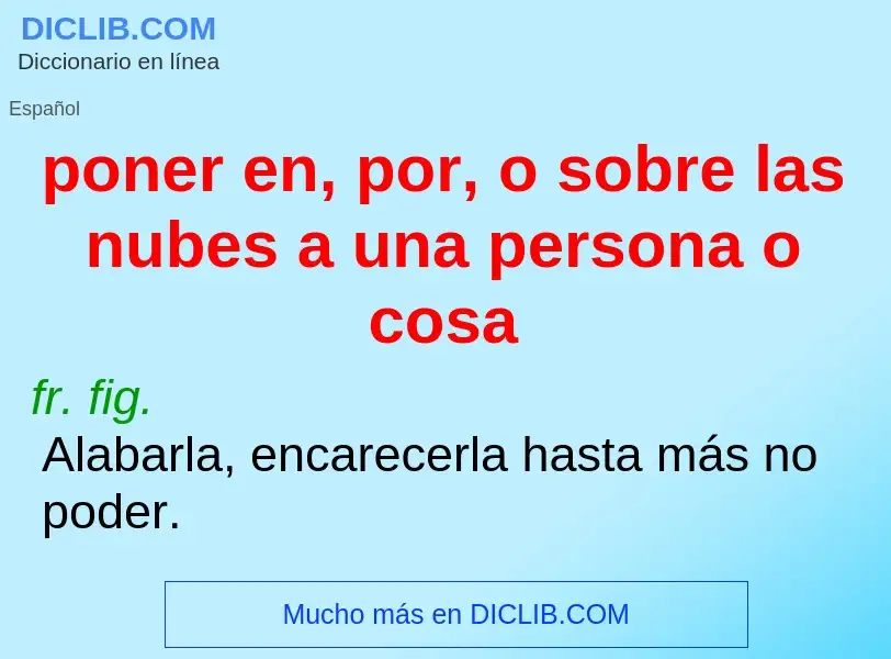 Qu'est-ce que poner en, por, o sobre las nubes a una persona o cosa - définition